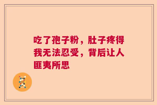 吃了孢子粉，肚子疼得我无法忍受，背后让人匪夷所思