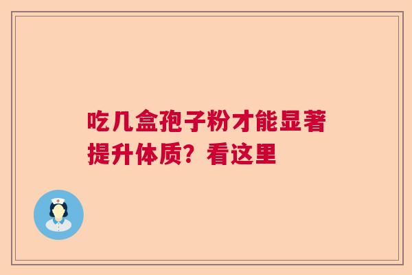 吃几盒孢子粉才能显著提升体质？看这里