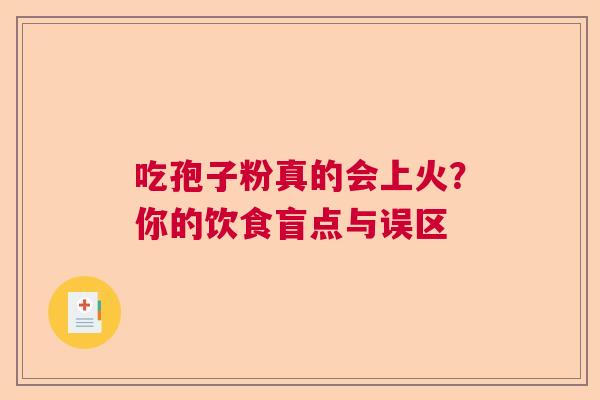 吃孢子粉真的会上火？你的饮食盲点与误区