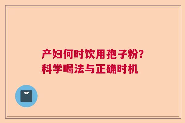产妇何时饮用孢子粉？科学喝法与正确时机