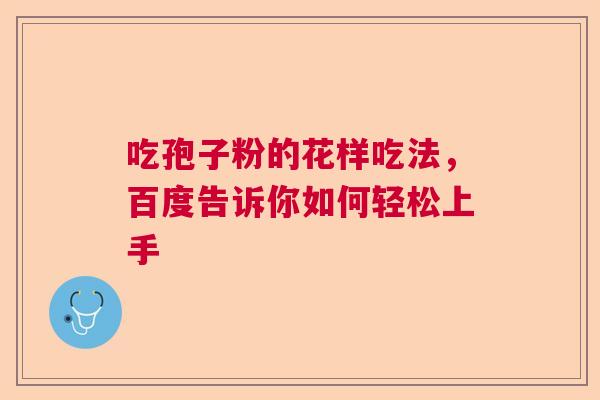 吃孢子粉的花样吃法，百度告诉你如何轻松上手