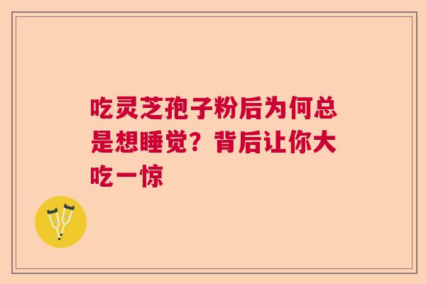 吃灵芝孢子粉后为何总是想睡觉？背后让你大吃一惊