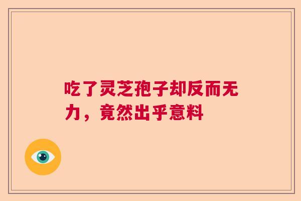 吃了灵芝孢子却反而无力，竟然出乎意料