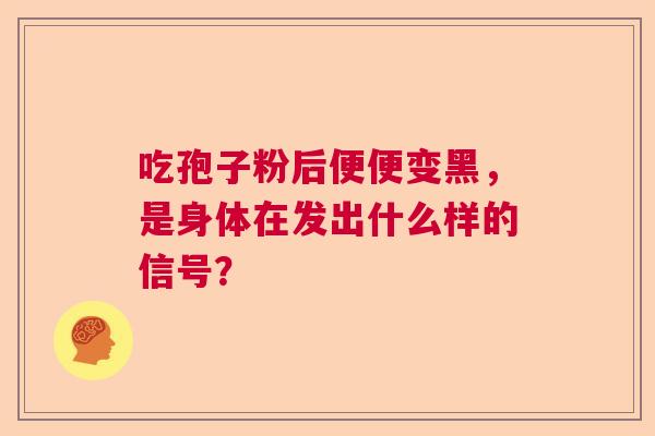 吃孢子粉后便便变黑，是身体在发出什么样的信号？