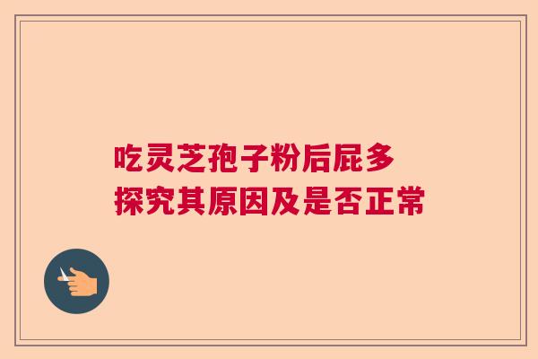 吃灵芝孢子粉后屁多 探究其原因及是否正常