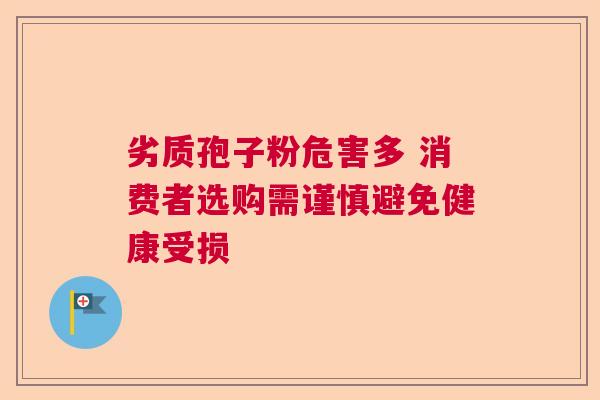 劣质孢子粉危害多 消费者选购需谨慎避免健康受损