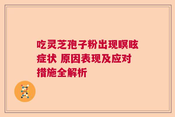 吃灵芝孢子粉出现瞑眩症状 原因表现及应对措施全解析