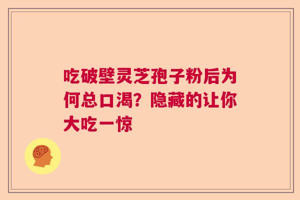 吃破壁灵芝孢子粉后为何总口渴？隐藏的让你大吃一惊