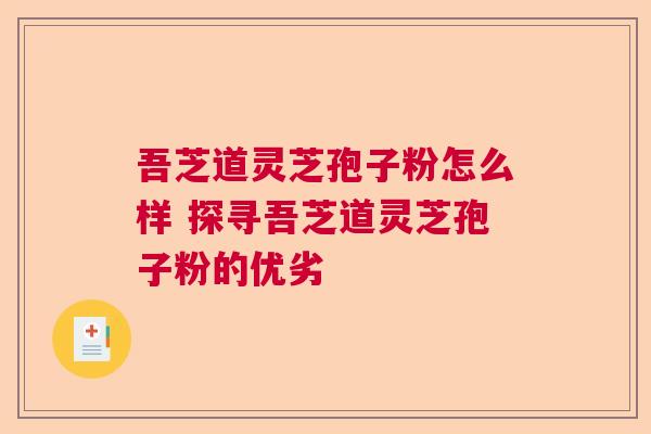 吾芝道灵芝孢子粉怎么样 探寻吾芝道灵芝孢子粉的优劣