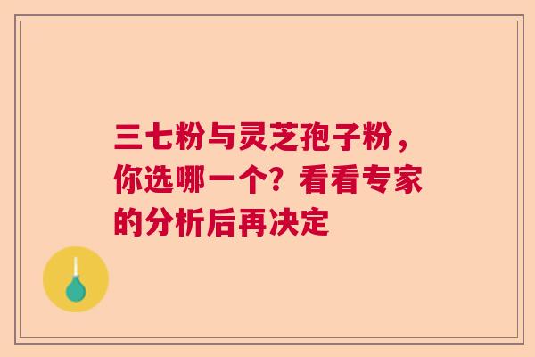 三七粉与灵芝孢子粉，你选哪一个？看看专家的分析后再决定