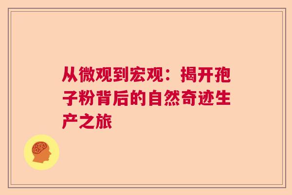 从微观到宏观：揭开孢子粉背后的自然奇迹生产之旅