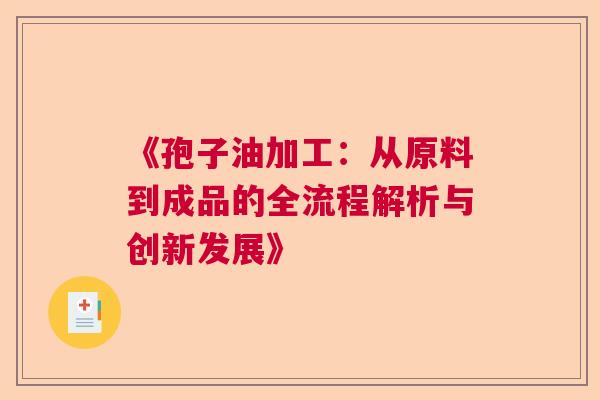 《孢子油加工：从原料到成品的全流程解析与创新发展》