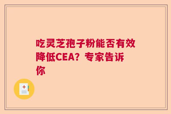 吃灵芝孢子粉能否有效降低CEA？专家告诉你