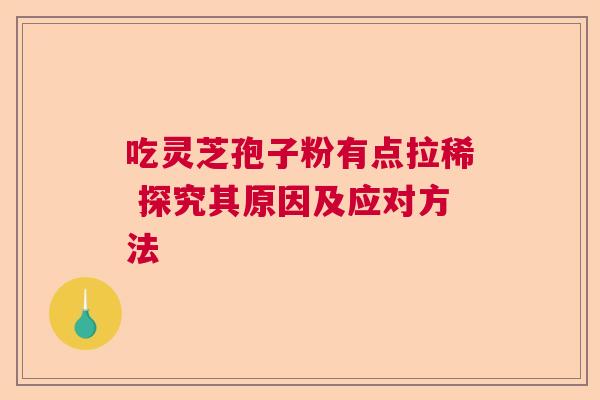 吃灵芝孢子粉有点拉稀 探究其原因及应对方法