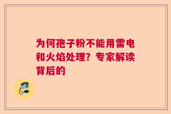 为何孢子粉不能用雷电和火焰处理？专家解读背后的