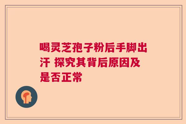 喝灵芝孢子粉后手脚出汗 探究其背后原因及是否正常