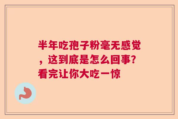 半年吃孢子粉毫无感觉，这到底是怎么回事？看完让你大吃一惊