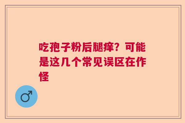 吃孢子粉后腿痒？可能是这几个常见误区在作怪