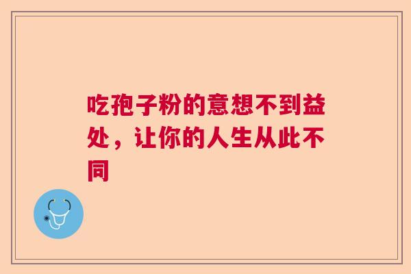 吃孢子粉的意想不到益处，让你的人生从此不同