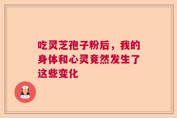 吃灵芝孢子粉后，我的身体和心灵竟然发生了这些变化