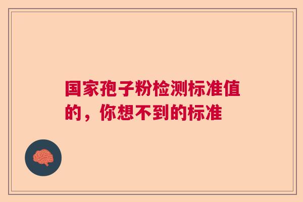 国家孢子粉检测标准值的，你想不到的标准