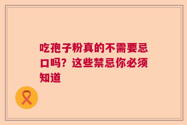 吃孢子粉真的不需要忌口吗？这些禁忌你必须知道