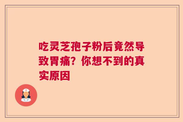 吃灵芝孢子粉后竟然导致胃痛？你想不到的真实原因