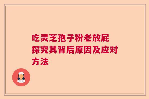 吃灵芝孢子粉老放屁 探究其背后原因及应对方法