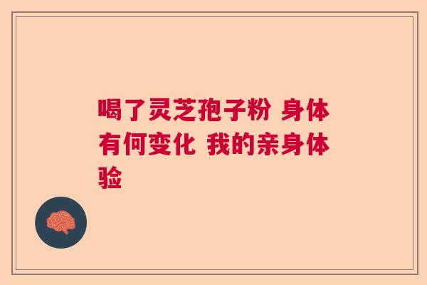 喝了灵芝孢子粉 身体有何变化 我的亲身体验