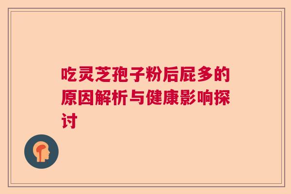 吃灵芝孢子粉后屁多的原因解析与健康影响探讨