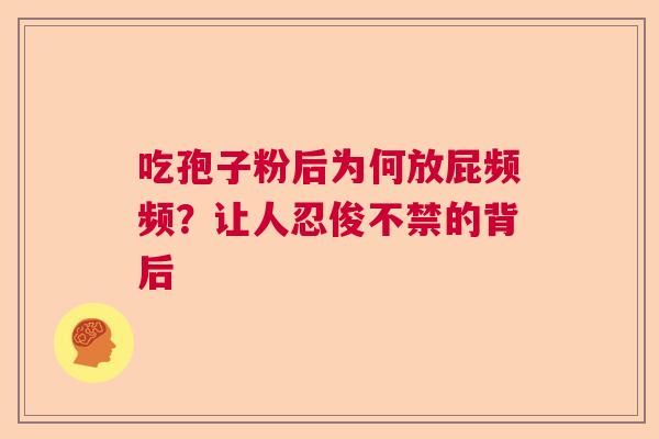 吃孢子粉后为何放屁频频？让人忍俊不禁的背后