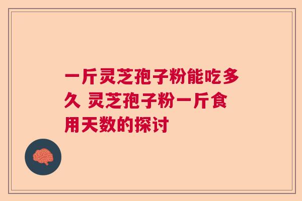 一斤灵芝孢子粉能吃多久 灵芝孢子粉一斤食用天数的探讨