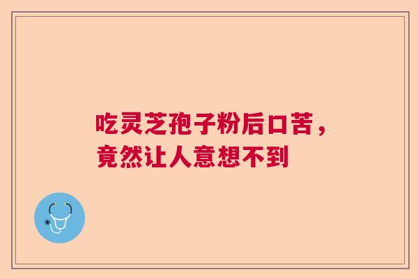 吃灵芝孢子粉后口苦，竟然让人意想不到