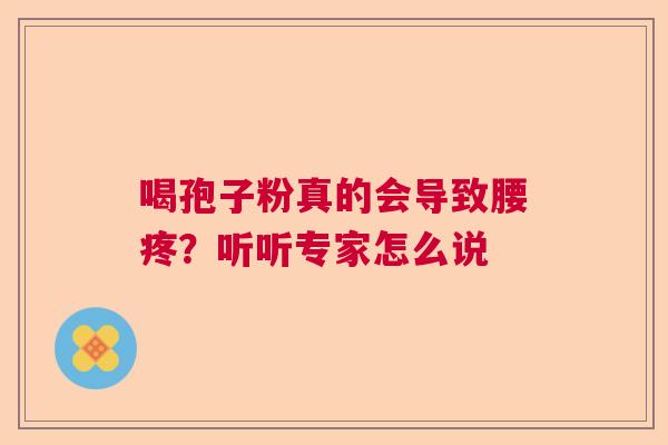 喝孢子粉真的会导致腰疼？听听专家怎么说