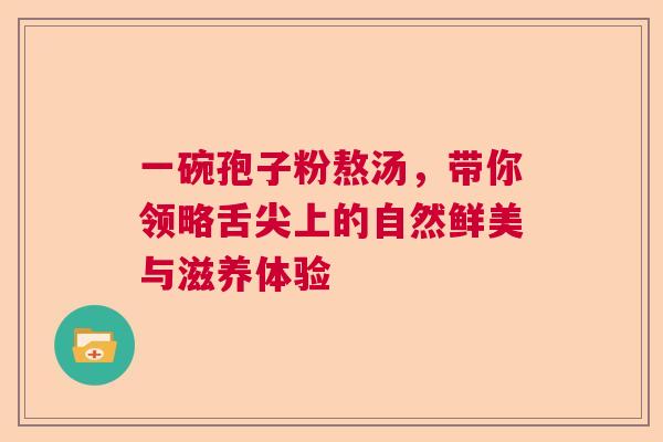 一碗孢子粉熬汤，带你领略舌尖上的自然鲜美与滋养体验