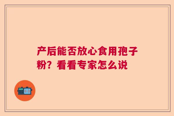 产后能否放心食用孢子粉？看看专家怎么说