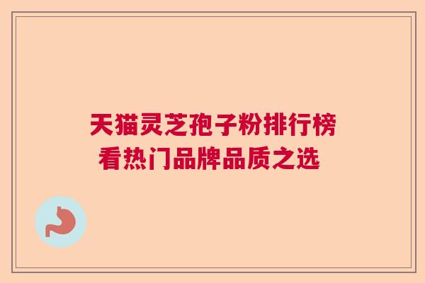 天猫灵芝孢子粉排行榜 看热门品牌品质之选
