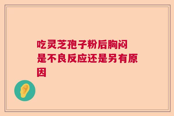 吃灵芝孢子粉后胸闷 是不良反应还是另有原因