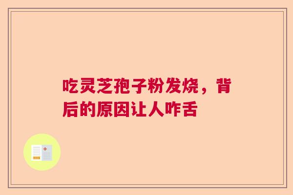 吃灵芝孢子粉发烧，背后的原因让人咋舌