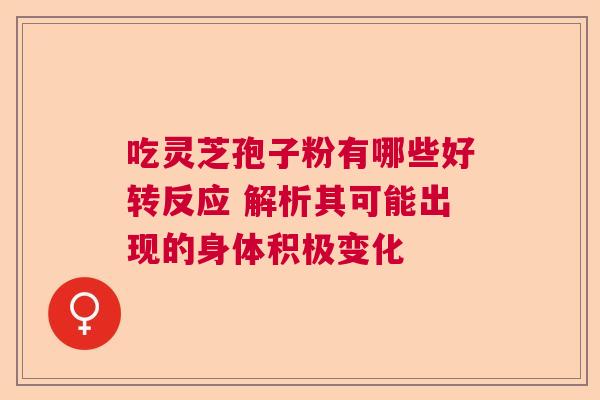 吃灵芝孢子粉有哪些好转反应 解析其可能出现的身体积极变化