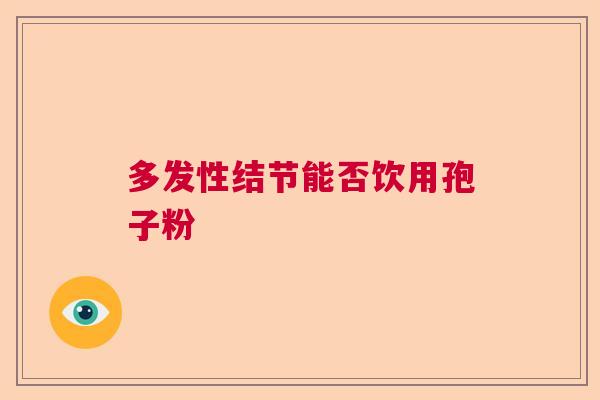 多发性结节能否饮用孢子粉