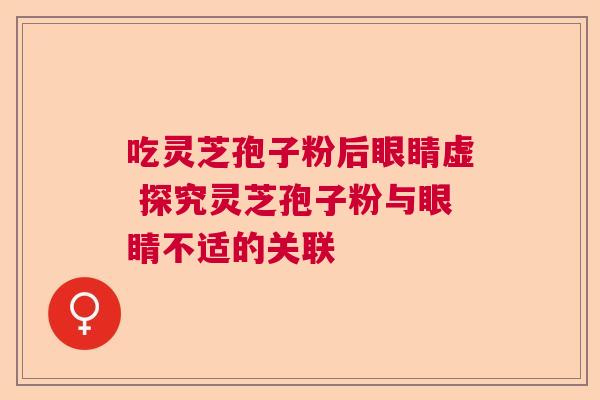 吃灵芝孢子粉后眼睛虚 探究灵芝孢子粉与眼睛不适的关联