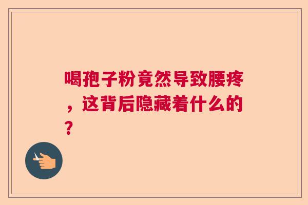 喝孢子粉竟然导致腰疼，这背后隐藏着什么的？