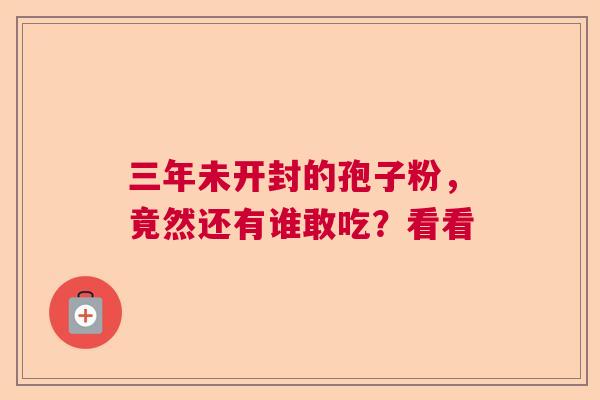 三年未开封的孢子粉，竟然还有谁敢吃？看看