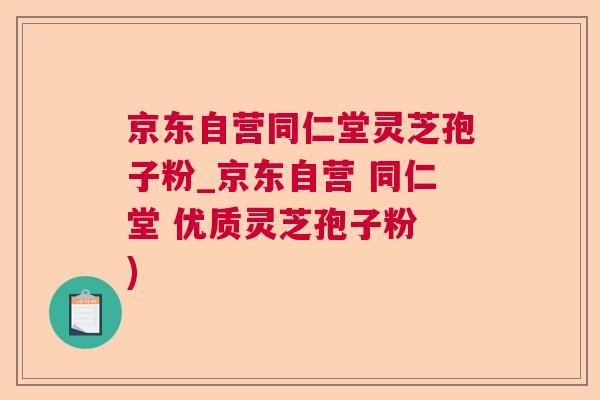 京东自营同仁堂灵芝孢子粉_京东自营 同仁堂 优质灵芝孢子粉 )