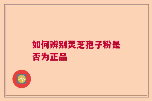 如何辨别灵芝孢子粉是否为正品