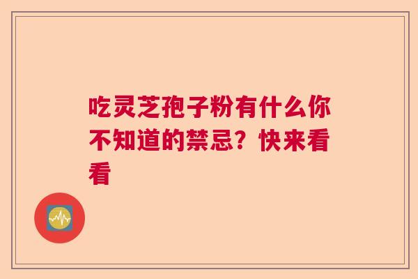 吃灵芝孢子粉有什么你不知道的禁忌？快来看看