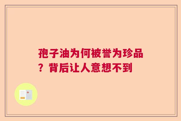 孢子油为何被誉为珍品？背后让人意想不到