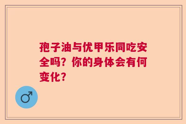 孢子油与优甲乐同吃安全吗？你的身体会有何变化？