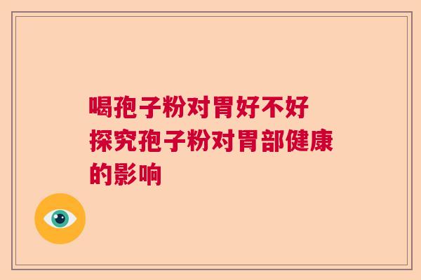 喝孢子粉对胃好不好 探究孢子粉对胃部健康的影响